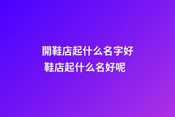 開鞋店起什么名字好 鞋店起什么名好呢-第1張-店鋪起名-玄機派